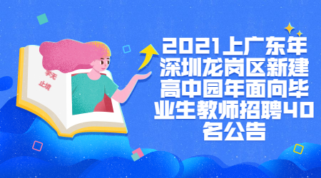 2021上广东年深圳龙岗区新建高中园年面向毕业生教师招聘40名公告